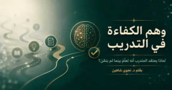 وهم الكفاءة في التدريب: لماذا يعتقد المتدرب أنه تعلّم بينما لم يتقن؟